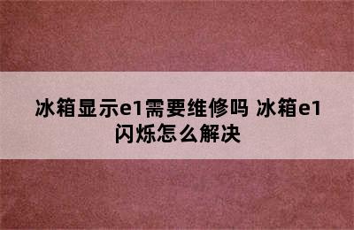 冰箱显示e1需要维修吗 冰箱e1闪烁怎么解决